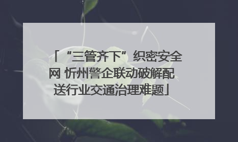 “三管齐下”织密安全网 忻州警企联动破解配送行业交通治理难题
